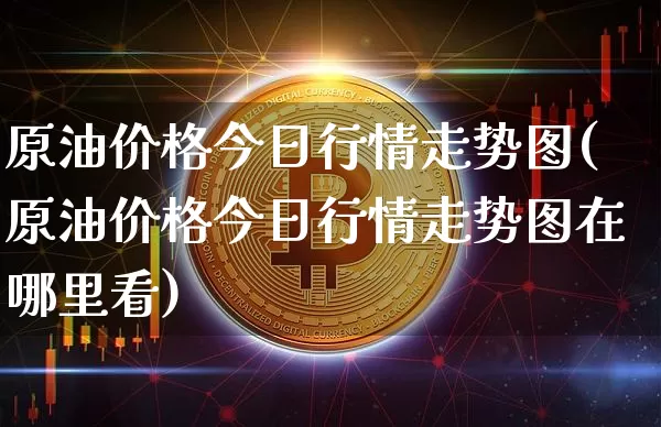 原油价格今日行情走势图(原油价格今日行情走势图在哪里看)_https://www.qgjzrcxxzxpt.com_上期能源_第1张