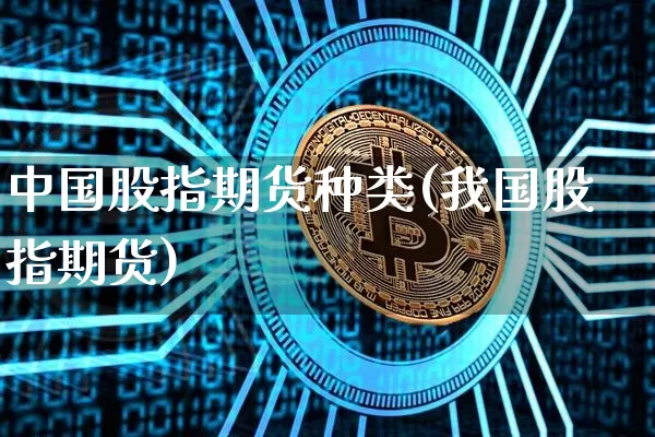 中国股指期货种类(我国股指期货)_https://www.qgjzrcxxzxpt.com_上期所_第1张