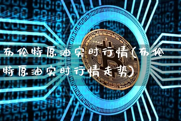 布伦特原油实时行情(布伦特原油实时行情走势)_https://www.qgjzrcxxzxpt.com_广期所_第1张