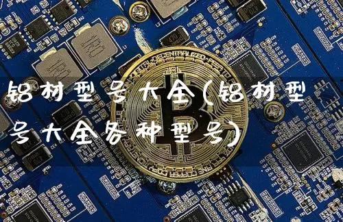 铝材型号大全(铝材型号大全各种型号)_https://www.qgjzrcxxzxpt.com_中金所_第1张