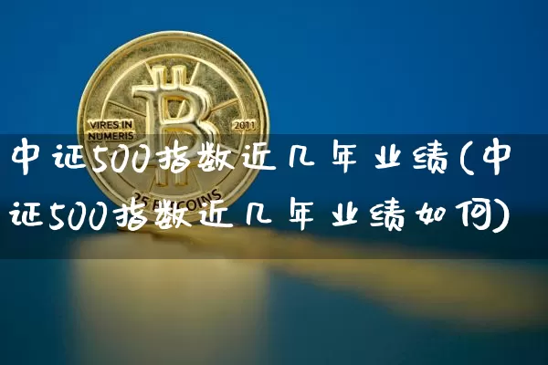 中证500指数近几年业绩(中证500指数近几年业绩如何)_https://www.qgjzrcxxzxpt.com_广期所_第1张