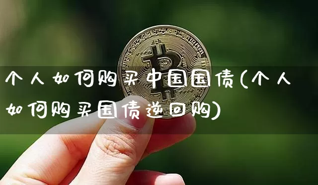 个人如何购买中国国债(个人如何购买国债逆回购)_https://www.qgjzrcxxzxpt.com_广期所_第1张
