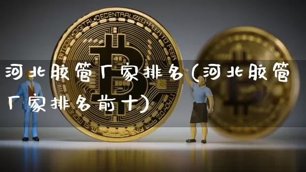 河北胶管厂家排名(河北胶管厂家排名前十)_https://www.qgjzrcxxzxpt.com_中金所_第1张