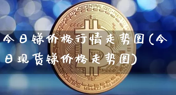 今日锑价格行情走势图(今日现货锑价格走势图)_https://www.qgjzrcxxzxpt.com_上期所_第1张