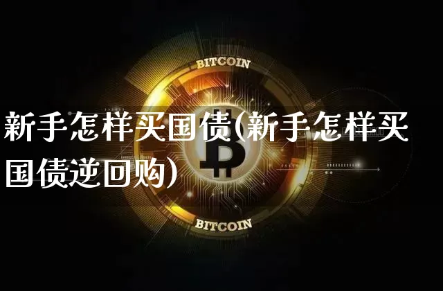 新手怎样买国债(新手怎样买国债逆回购)_https://www.qgjzrcxxzxpt.com_广期所_第1张