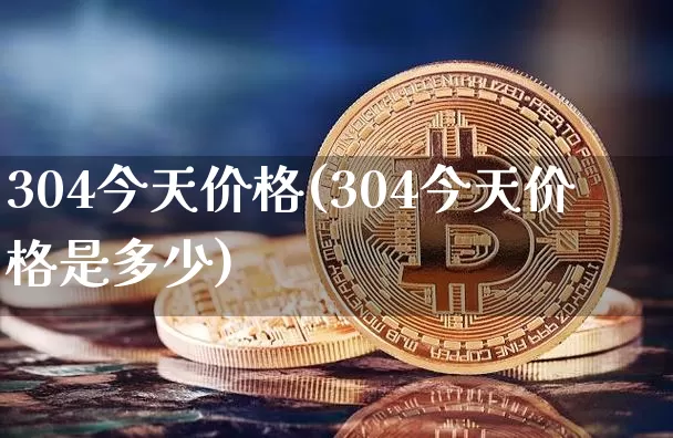 304今天价格(304今天价格是多少)_https://www.qgjzrcxxzxpt.com_上期能源_第1张
