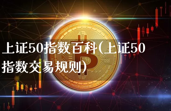 上证50指数百科(上证50指数交易规则)_https://www.qgjzrcxxzxpt.com_大商所_第1张