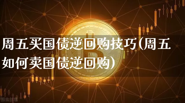 周五买国债逆回购技巧(周五如何卖国债逆回购)_https://www.qgjzrcxxzxpt.com_上期能源_第1张