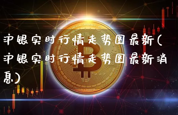 沪银实时行情走势图最新(沪银实时行情走势图最新消息)_https://www.qgjzrcxxzxpt.com_上期所_第1张