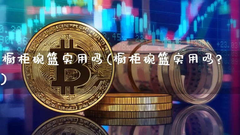 橱柜碗篮实用吗(橱柜碗篮实用吗?)_https://www.qgjzrcxxzxpt.com_大商所_第1张