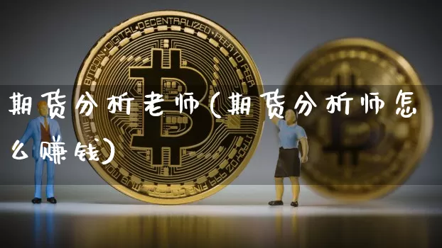 期货分析老师(期货分析师怎么赚钱)_https://www.qgjzrcxxzxpt.com_郑商所_第1张