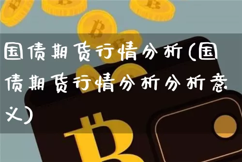 国债期货行情分析(国债期货行情分析分析意义)_https://www.qgjzrcxxzxpt.com_广期所_第1张