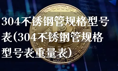 304不锈钢管规格型号表(304不锈钢管规格型号表重量表)_https://www.qgjzrcxxzxpt.com_中金所_第1张