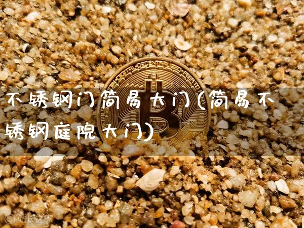 不锈钢门简易大门(简易不锈钢庭院大门)_https://www.qgjzrcxxzxpt.com_中金所_第1张