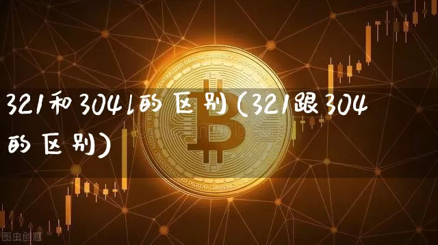 321和304l的区别(321跟304的区别)_https://www.qgjzrcxxzxpt.com_上期能源_第1张