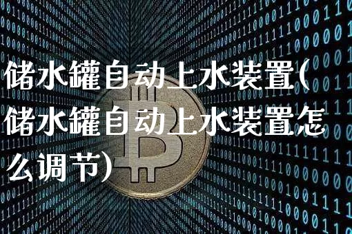 储水罐自动上水装置(储水罐自动上水装置怎么调节)_https://www.qgjzrcxxzxpt.com_上期能源_第1张