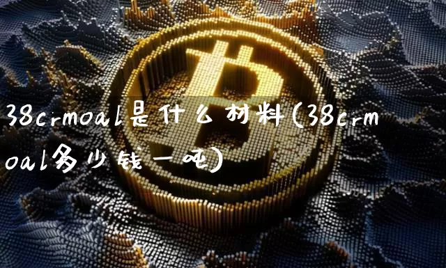38crmoal是什么材料(38crmoal多少钱一吨)_https://www.qgjzrcxxzxpt.com_上期能源_第1张