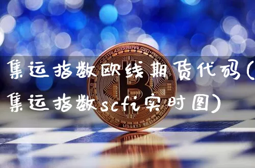 集运指数欧线期货代码(集运指数scfi实时图)_https://www.qgjzrcxxzxpt.com_郑商所_第1张