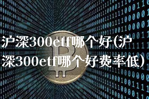 沪深300etf哪个好(沪深300etf哪个好费率低)_https://www.qgjzrcxxzxpt.com_广期所_第1张