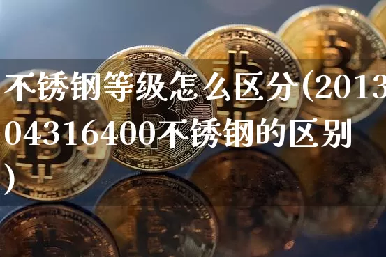 不锈钢等级怎么区分(201304316400不锈钢的区别)_https://www.qgjzrcxxzxpt.com_大商所_第1张