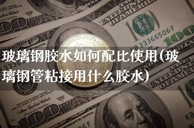 玻璃钢胶水如何配比使用(玻璃钢管粘接用什么胶水)_https://www.qgjzrcxxzxpt.com_上期能源_第1张