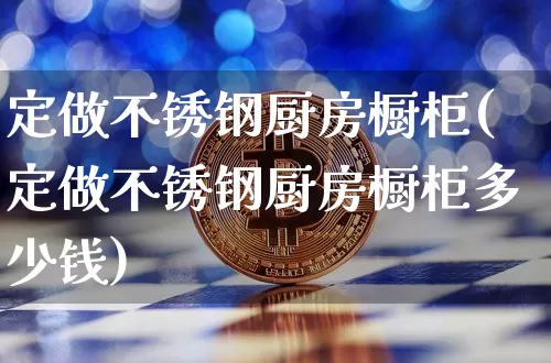 定做不锈钢厨房橱柜(定做不锈钢厨房橱柜多少钱)_https://www.qgjzrcxxzxpt.com_上期所_第1张