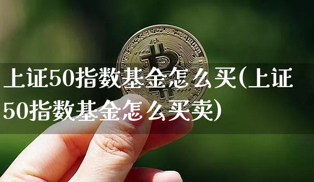 上证50指数基金怎么买(上证50指数基金怎么买卖)_https://www.qgjzrcxxzxpt.com_广期所_第1张