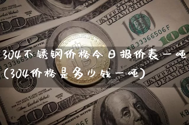 304不锈钢价格今日报价表一吨(304价格是多少钱一吨)_https://www.qgjzrcxxzxpt.com_广期所_第1张