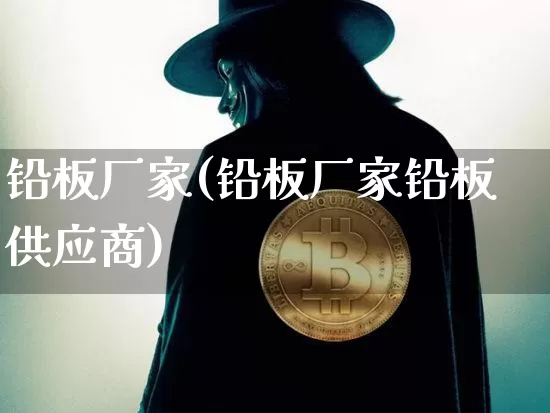 铅板厂家(铅板厂家铅板供应商)_https://www.qgjzrcxxzxpt.com_大商所_第1张