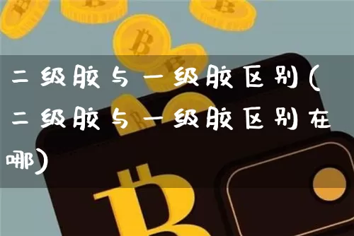 二级胶与一级胶区别(二级胶与一级胶区别在哪)_https://www.qgjzrcxxzxpt.com_上期能源_第1张