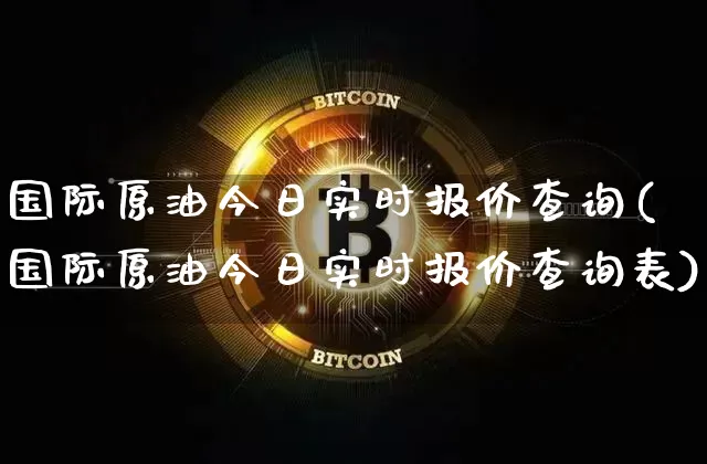 国际原油今日实时报价查询(国际原油今日实时报价查询表)_https://www.qgjzrcxxzxpt.com_上期能源_第1张