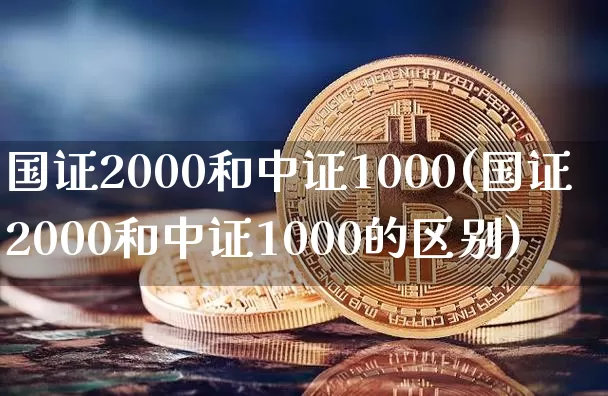 国证2000和中证1000(国证2000和中证1000的区别)_https://www.qgjzrcxxzxpt.com_上期能源_第1张