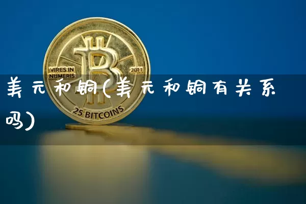 美元和铜(美元和铜有关系吗)_https://www.qgjzrcxxzxpt.com_郑商所_第1张