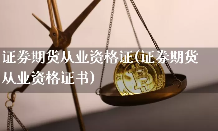 证券期货从业资格证(证券期货从业资格证书)_https://www.qgjzrcxxzxpt.com_上期能源_第1张