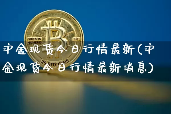 沪金现货今日行情最新(沪金现货今日行情最新消息)_https://www.qgjzrcxxzxpt.com_上期所_第1张