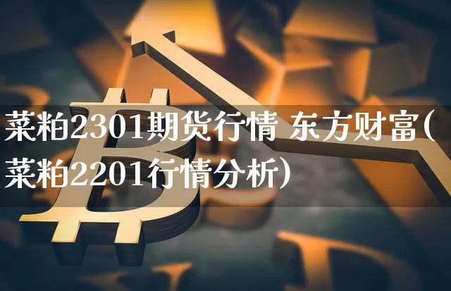 菜粕2301期货行情 东方财富(菜粕2201行情分析)_https://www.qgjzrcxxzxpt.com_大商所_第1张