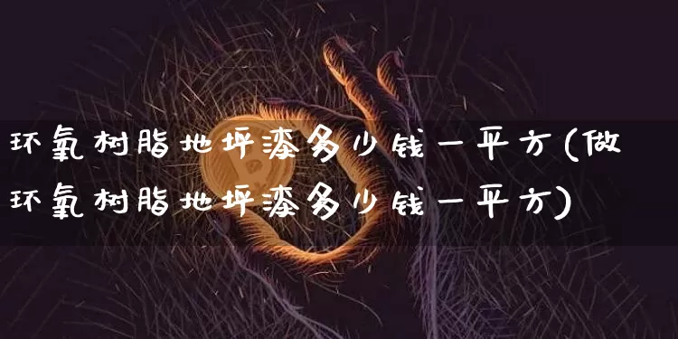 环氧树脂地坪漆多少钱一平方(做环氧树脂地坪漆多少钱一平方)_https://www.qgjzrcxxzxpt.com_上期能源_第1张