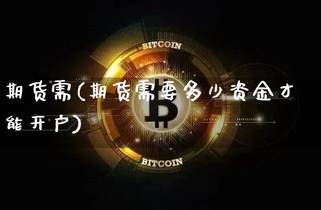 期货需(期货需要多少资金才能开户)_https://www.qgjzrcxxzxpt.com_上期能源_第1张
