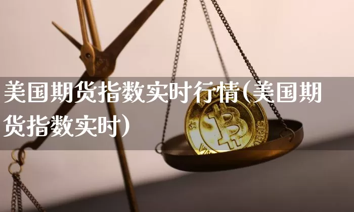 美国期货指数实时行情(美国期货指数实时)_https://www.qgjzrcxxzxpt.com_中金所_第1张