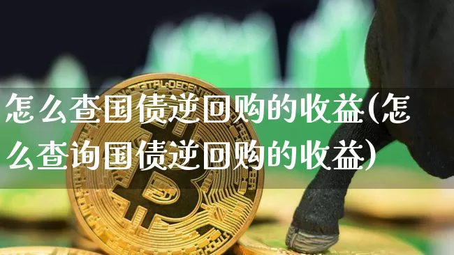 怎么查国债逆回购的收益(怎么查询国债逆回购的收益)_https://www.qgjzrcxxzxpt.com_中金所_第1张