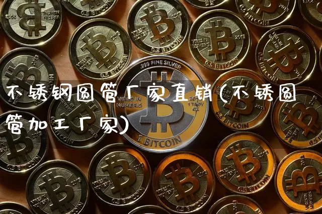 不锈钢圆管厂家直销(不锈圆管加工厂家)_https://www.qgjzrcxxzxpt.com_上期能源_第1张