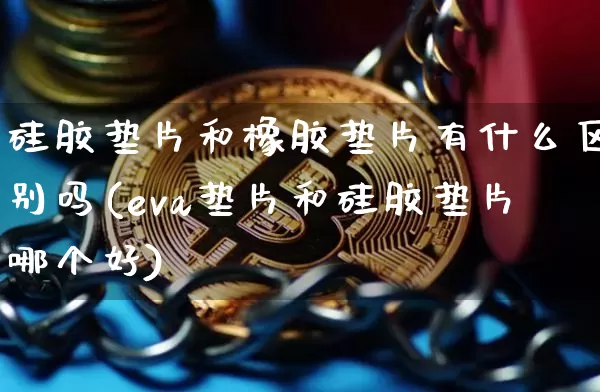 硅胶垫片和橡胶垫片有什么区别吗(eva垫片和硅胶垫片哪个好)_https://www.qgjzrcxxzxpt.com_中金所_第1张