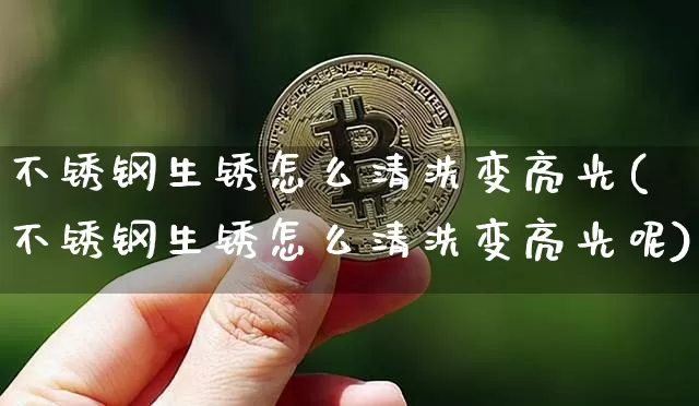 不锈钢生锈怎么清洗变亮光(不锈钢生锈怎么清洗变亮光呢)_https://www.qgjzrcxxzxpt.com_中金所_第1张