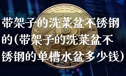 带架子的洗菜盆不锈钢的(带架子的洗菜盆不锈钢的单槽水盆多少钱)_https://www.qgjzrcxxzxpt.com_中金所_第1张