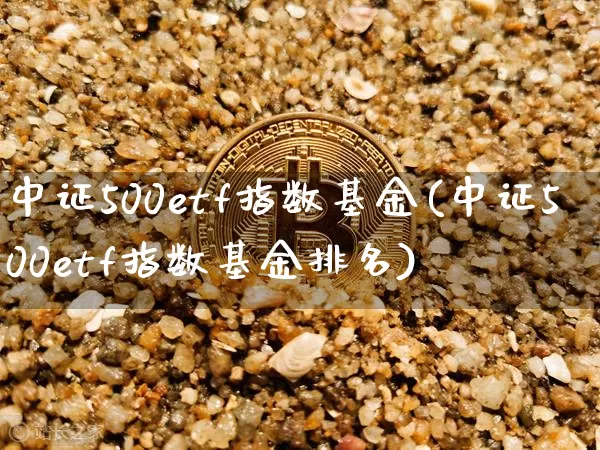 中证500etf指数基金(中证500etf指数基金排名)_https://www.qgjzrcxxzxpt.com_郑商所_第1张