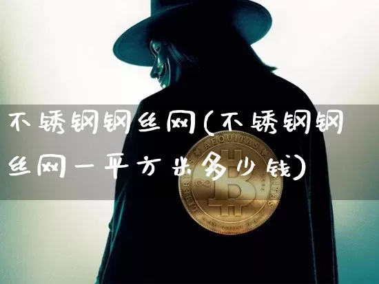 不锈钢钢丝网(不锈钢钢丝网一平方米多少钱)_https://www.qgjzrcxxzxpt.com_中金所_第1张