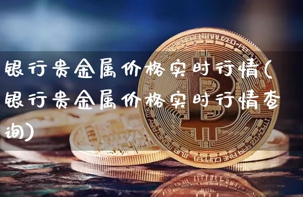 银行贵金属价格实时行情(银行贵金属价格实时行情查询)_https://www.qgjzrcxxzxpt.com_中金所_第1张