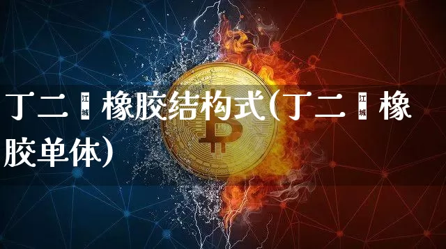 丁二烯橡胶结构式(丁二烯橡胶单体)_https://www.qgjzrcxxzxpt.com_大商所_第1张