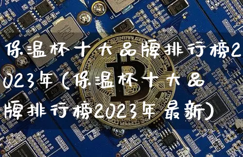 保温杯十大品牌排行榜2023年(保温杯十大品牌排行榜2023年最新)_https://www.qgjzrcxxzxpt.com_广期所_第1张