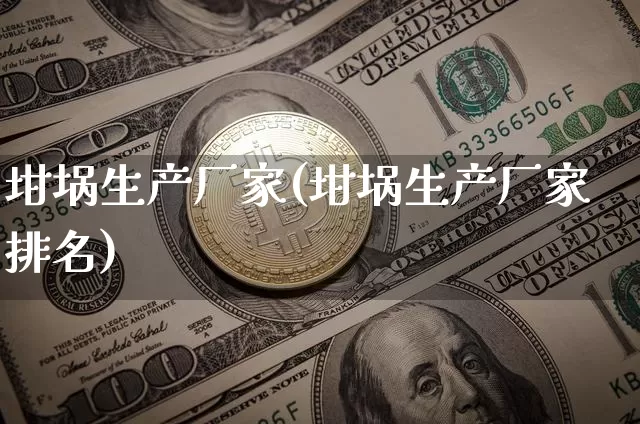 坩埚生产厂家(坩埚生产厂家排名)_https://www.qgjzrcxxzxpt.com_上期能源_第1张